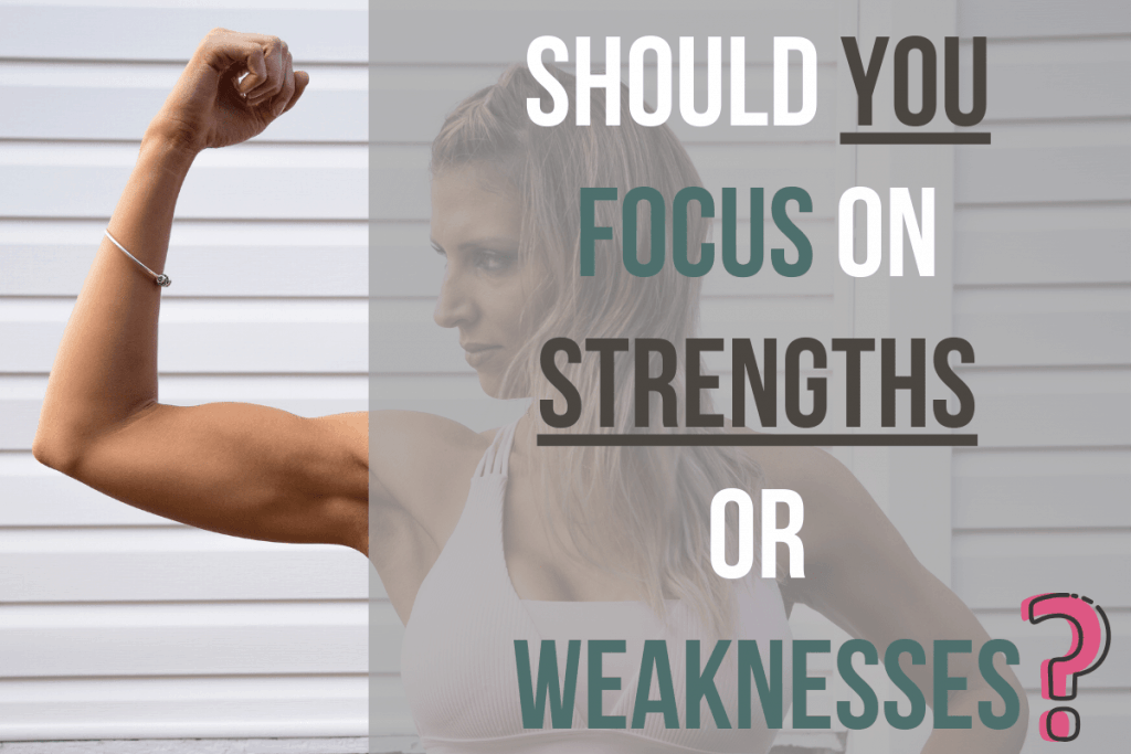 Should You Focus On Strengths Or Weaknesses 2020 How To Make It Happen