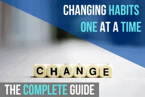 Changing Habits One At A Time: The Complete Guide
